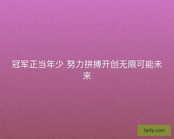 冠军正当年少 努力拼搏开创无限可能未来